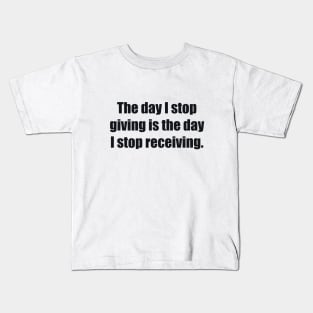 The day I stop giving is the day I stop receiving Kids T-Shirt